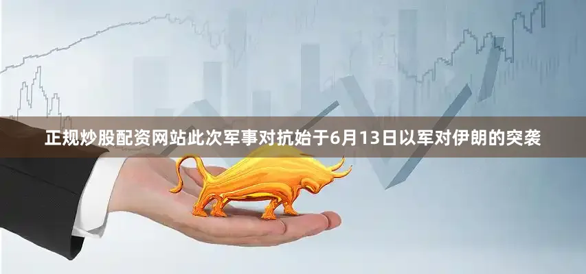 正规炒股配资网站　　此次军事对抗始于6月13日以军对伊朗的突袭