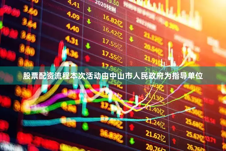 股票配资流程　　本次活动由中山市人民政府为指导单位