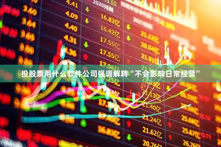 投股票用什么软件公司强调解聘“不会影响日常经营”