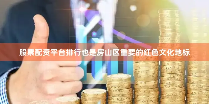 股票配资平台排行也是房山区重要的红色文化地标