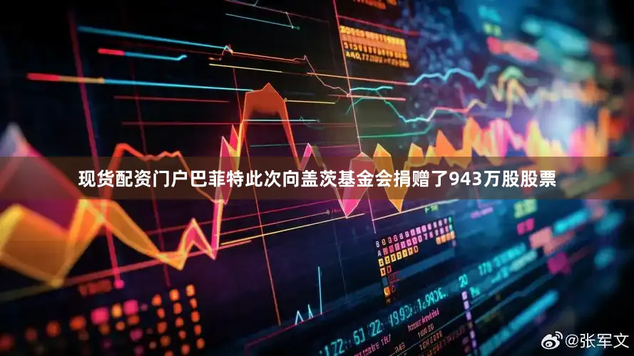 现货配资门户巴菲特此次向盖茨基金会捐赠了943万股股票