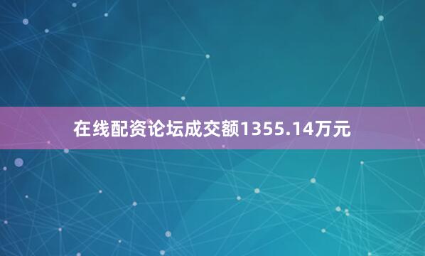 在线配资论坛成交额1355.14万元