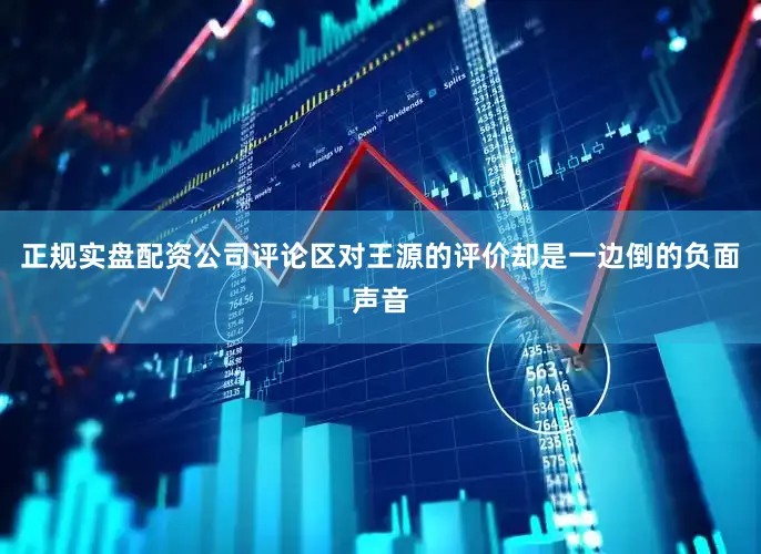 正规实盘配资公司评论区对王源的评价却是一边倒的负面声音