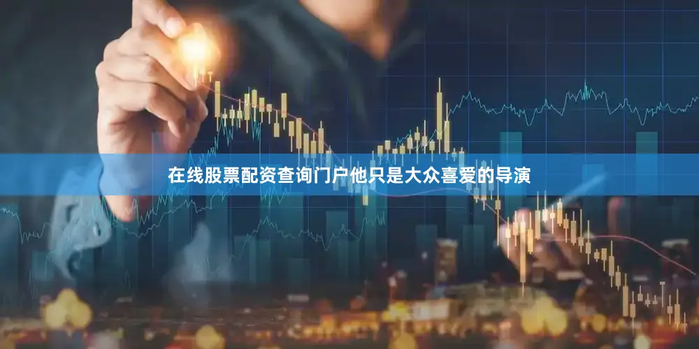 在线股票配资查询门户他只是大众喜爱的导演