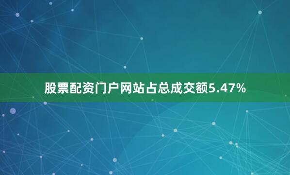 股票配资门户网站占总成交额5.47%