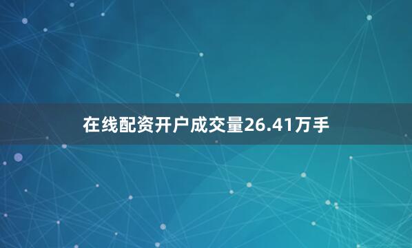 在线配资开户成交量26.41万手