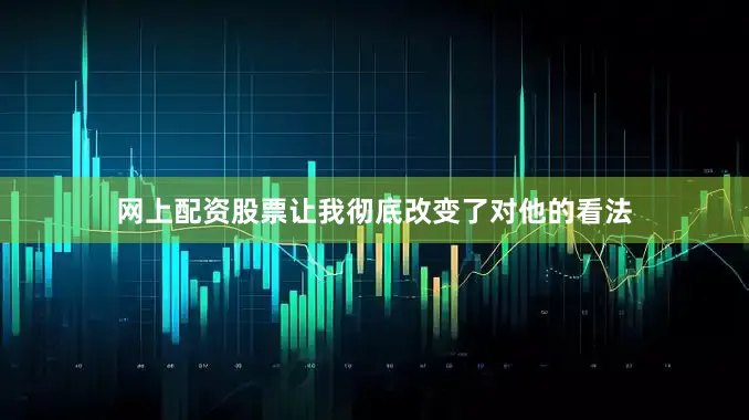 网上配资股票让我彻底改变了对他的看法
