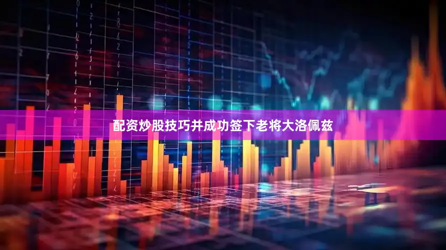配资炒股技巧并成功签下老将大洛佩兹