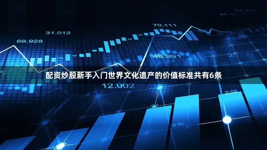 配资炒股新手入门世界文化遗产的价值标准共有6条