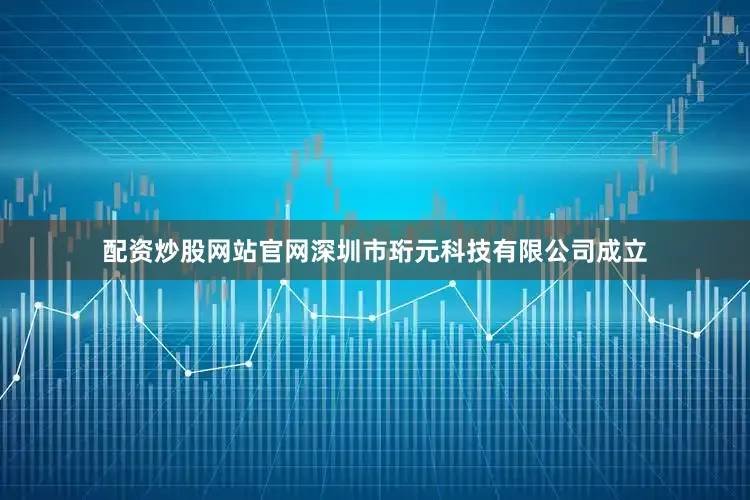 配资炒股网站官网深圳市珩元科技有限公司成立