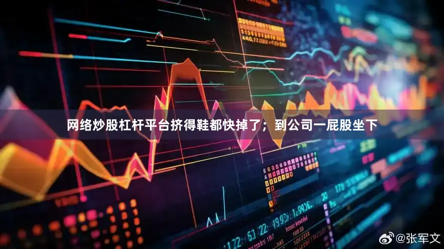 网络炒股杠杆平台挤得鞋都快掉了；到公司一屁股坐下