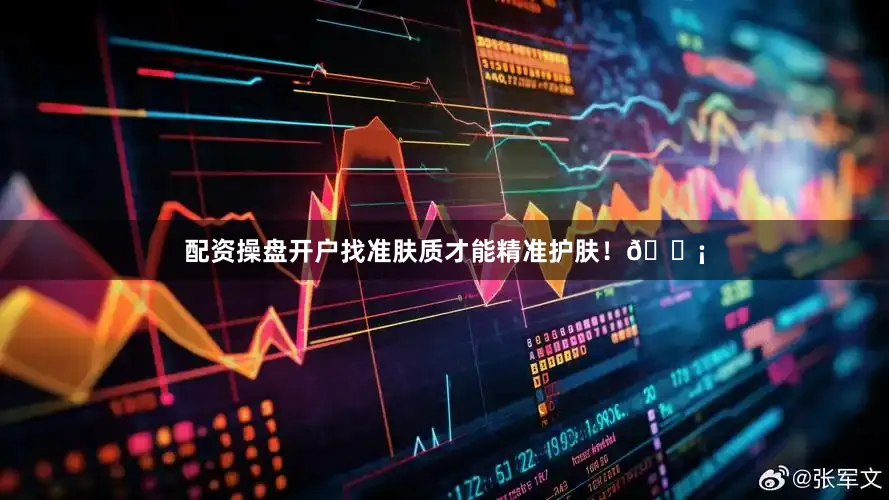 配资操盘开户找准肤质才能精准护肤！💡