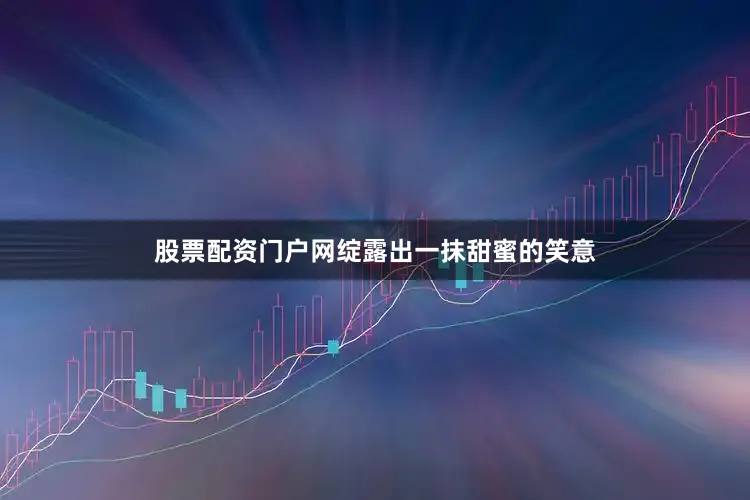 股票配资门户网绽露出一抹甜蜜的笑意