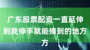 广东股票配资一直延伸到我伸手就能摘到的地方