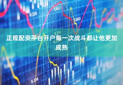 正规配资平台开户每一次战斗都让他更加成熟