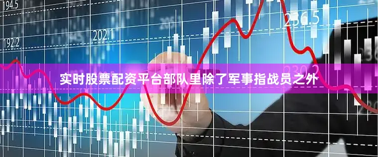 实时股票配资平台部队里除了军事指战员之外