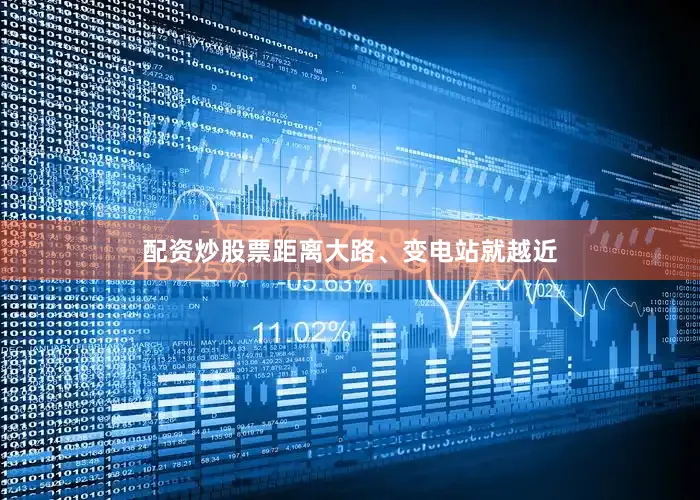 配资炒股票距离大路、变电站就越近