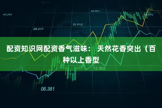 配资知识网配资香气滋味： 天然花香突出（百种以上香型