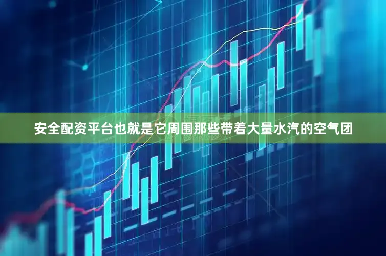 安全配资平台也就是它周围那些带着大量水汽的空气团