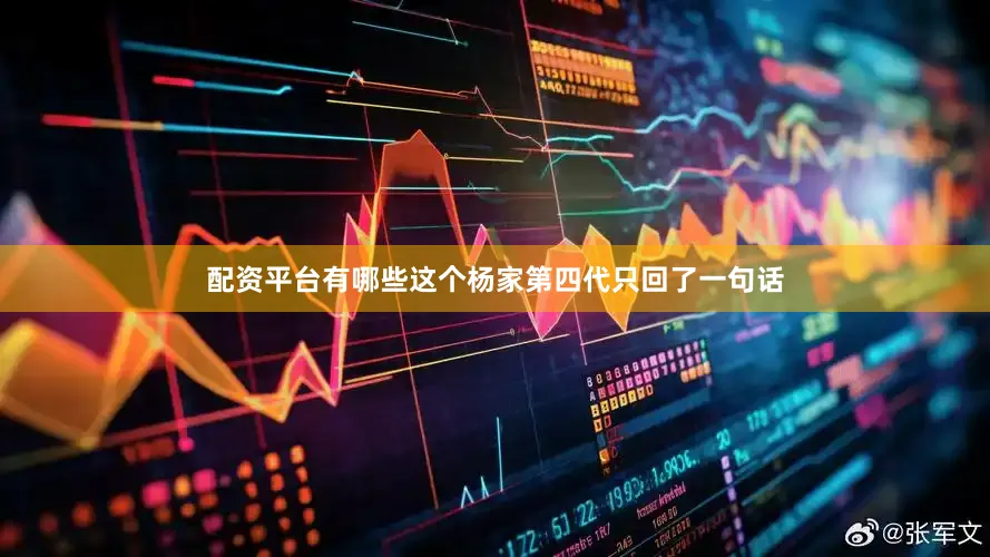 配资平台有哪些这个杨家第四代只回了一句话