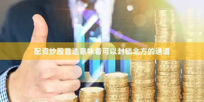 配资炒股首选意味着可以封锁北方的通道
