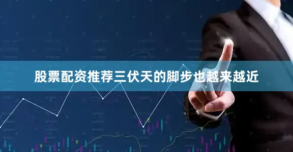 股票配资推荐三伏天的脚步也越来越近