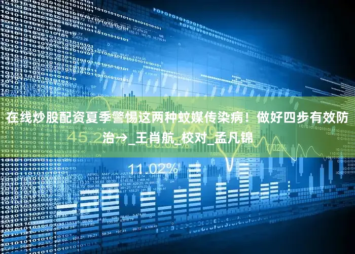 在线炒股配资夏季警惕这两种蚊媒传染病！做好四步有效防治→_王肖航_校对_孟凡锦