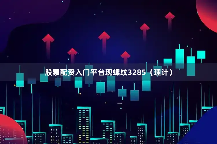 股票配资入门平台现螺纹3285（理计）