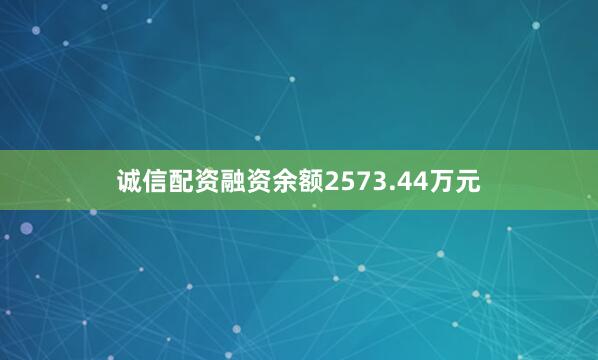 诚信配资融资余额2573.44万元