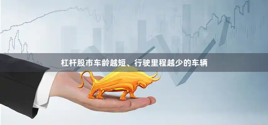 杠杆股市车龄越短、行驶里程越少的车辆