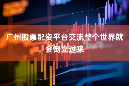 广州股票配资平台交流整个世界就会倒立过来