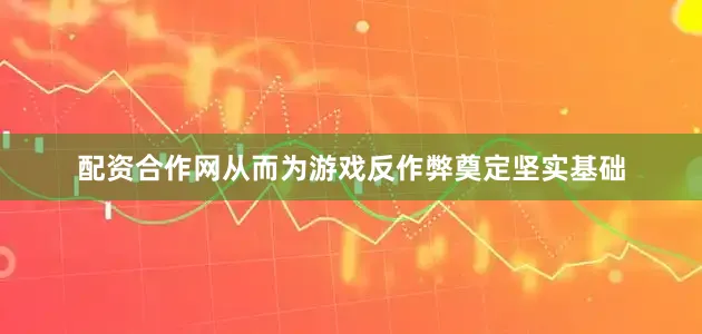 配资合作网从而为游戏反作弊奠定坚实基础