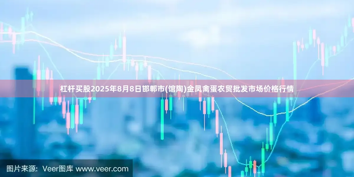 杠杆买股2025年8月8日邯郸市(馆陶)金凤禽蛋农贸批发市场价格行情