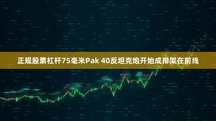 正规股票杠杆75毫米Pak 40反坦克炮开始成排架在前线