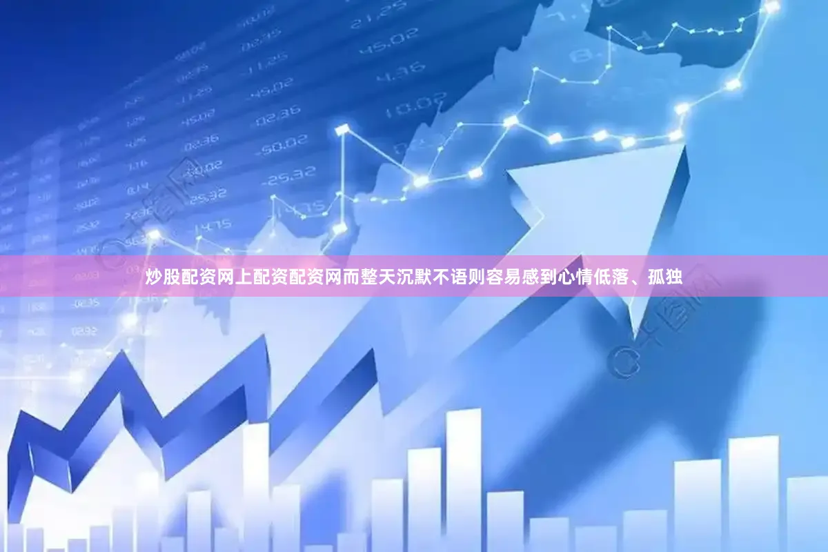 炒股配资网上配资配资网而整天沉默不语则容易感到心情低落、孤独