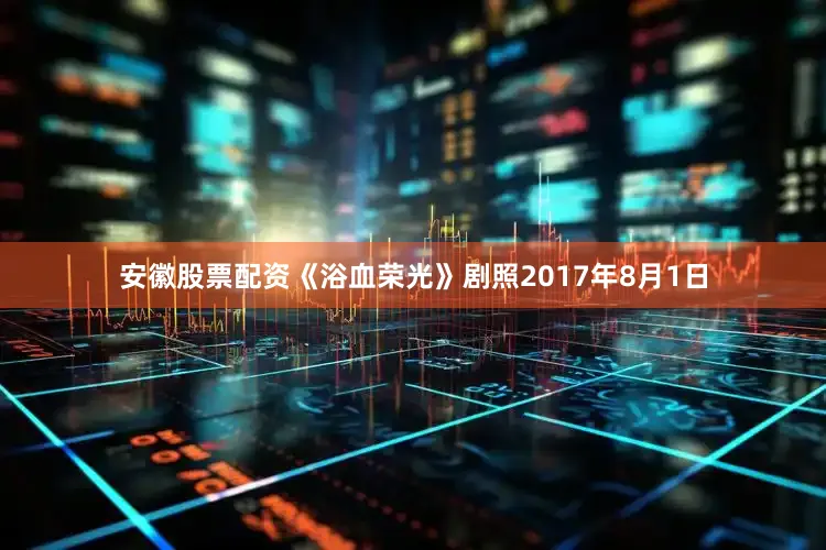 安徽股票配资《浴血荣光》剧照2017年8月1日