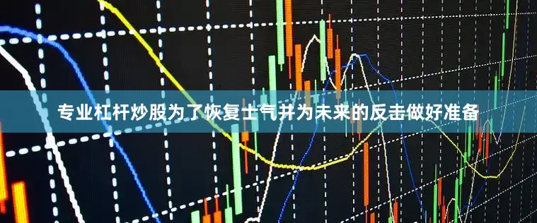专业杠杆炒股为了恢复士气并为未来的反击做好准备
