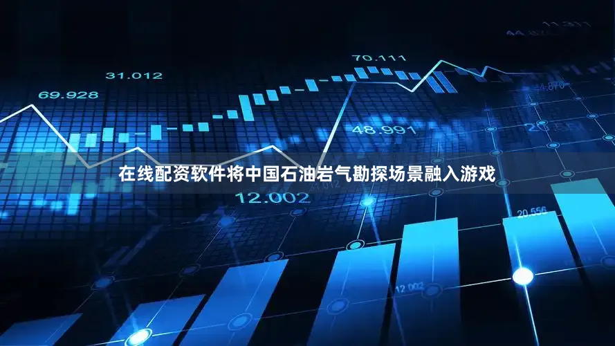 在线配资软件将中国石油岩气勘探场景融入游戏