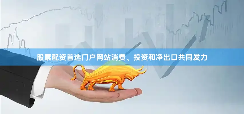 股票配资首选门户网站消费、投资和净出口共同发力