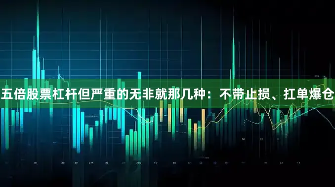 五倍股票杠杆但严重的无非就那几种：不带止损、扛单爆仓