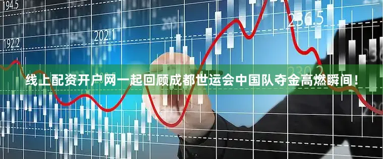 线上配资开户网一起回顾成都世运会中国队夺金高燃瞬间！