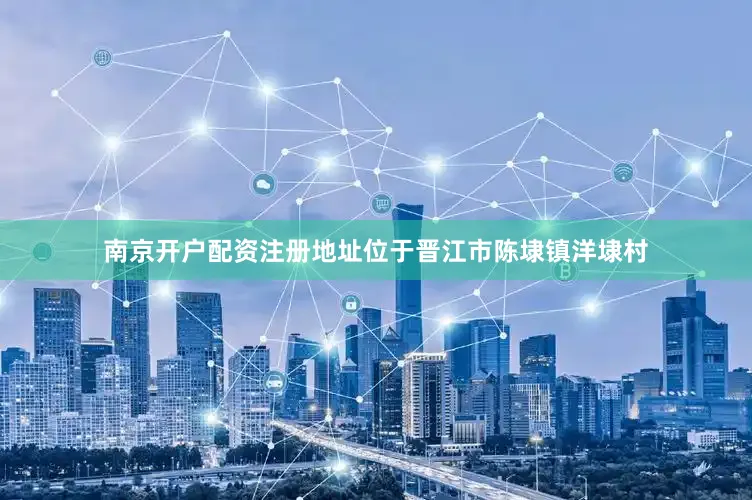 南京开户配资注册地址位于晋江市陈埭镇洋埭村