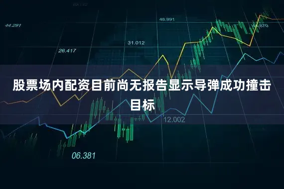 股票场内配资目前尚无报告显示导弹成功撞击目标