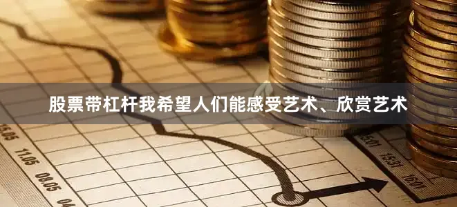 股票带杠杆我希望人们能感受艺术、欣赏艺术