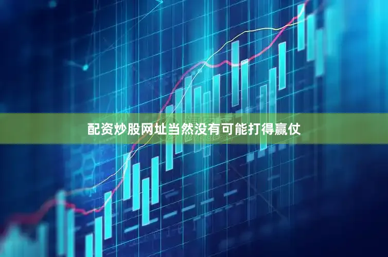 配资炒股网址当然没有可能打得赢仗