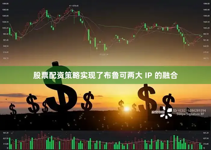 股票配资策略实现了布鲁可两大 IP 的融合