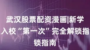武汉股票配资漫画|新学员入校“第一次”完全解锁指南