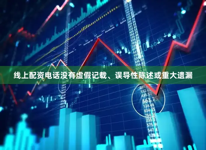线上配资电话没有虚假记载、误导性陈述或重大遗漏
