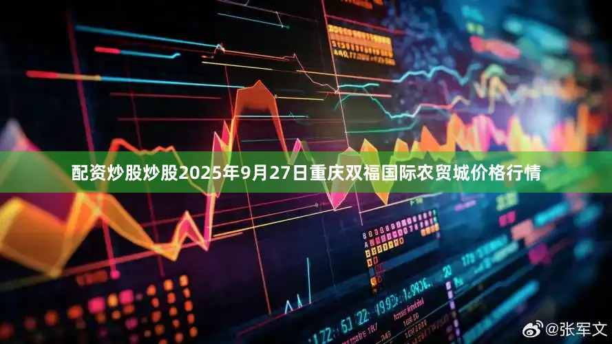 配资炒股炒股2025年9月27日重庆双福国际农贸城价格行情
