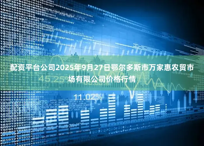 配资平台公司2025年9月27日鄂尔多斯市万家惠农贸市场有限公司价格行情